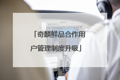 奇麟鲜品合作用户管理制度升级