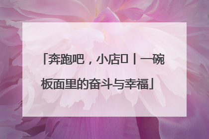 奔跑吧，小店㊳丨一碗板面里的奋斗与幸福