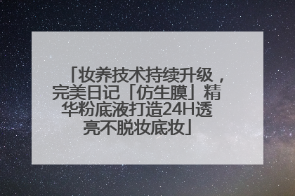 妆养技术持续升级，完美日记「仿生膜」精华粉底液打造24H透亮不脱妆底妆