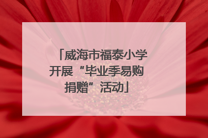 威海市福泰小学开展“毕业季易购捐赠”活动
