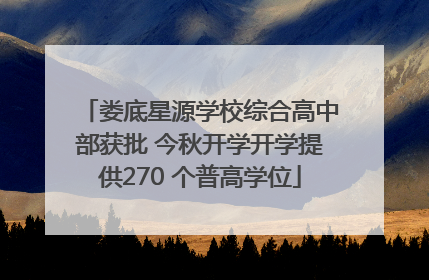 娄底星源学校综合高中部获批 今秋开学开学提供270 个普高学位