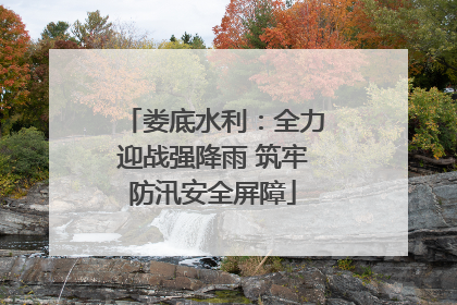 娄底水利：全力迎战强降雨 筑牢防汛安全屏障