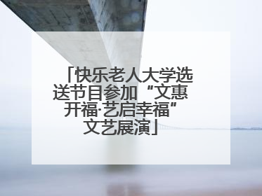 快乐老人大学选送节目参加“文惠开福·艺启幸福”文艺展演