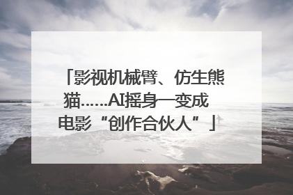 影视机械臂、仿生熊猫……AI摇身一变成电影“创作合伙人”