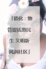 德化：物管提质惠民生 文明新风润社区