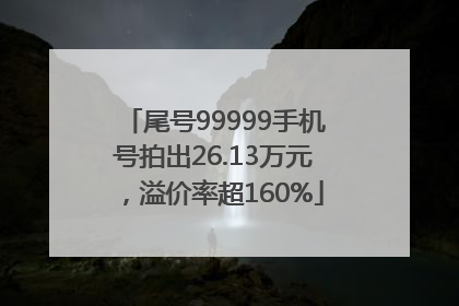 尾号99999手机号拍出26.13万元，溢价率超160%