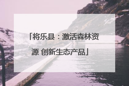 将乐县：激活森林资源 创新生态产品