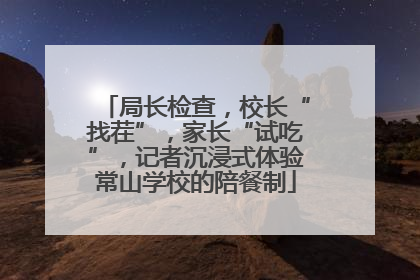 局长检查，校长“找茬”，家长“试吃”，记者沉浸式体验常山学校的陪餐制