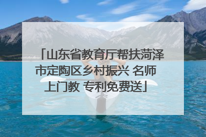 山东省教育厅帮扶菏泽市定陶区乡村振兴 名师上门教 专利免费送