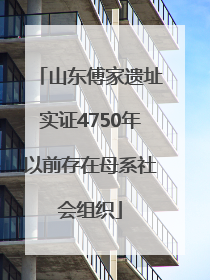 山东傅家遗址实证4750年以前存在母系社会组织