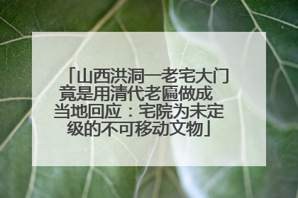 山西洪洞一老宅大门竟是用清代老匾做成 当地回应：宅院为未定级的不可移动文物