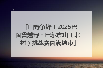 山野争锋！2025巴图鲁越野・巴尔虎山（北村）挑战赛圆满结束