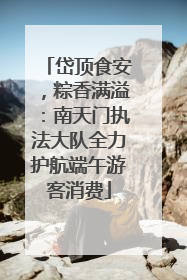 岱顶食安，粽香满溢：南天门执法大队全力护航端午游客消费