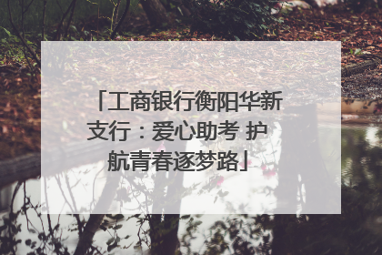 工商银行衡阳华新支行：爱心助考 护航青春逐梦路