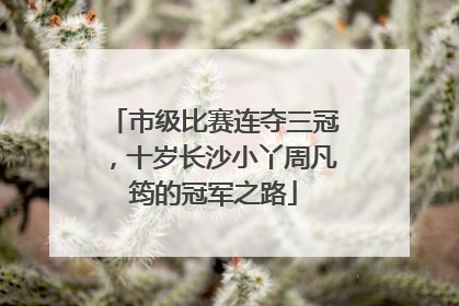 市级比赛连夺三冠，十岁长沙小丫周凡筠的冠军之路