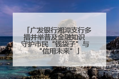 广发银行湘潭支行多措并举普及金融知识 守护市民“钱袋子”与“信用未来”