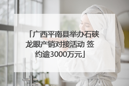 广西平南县举办石硖龙眼产销对接活动 签约逾3000万元