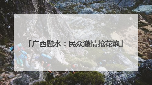 广西融水：民众激情抢花炮