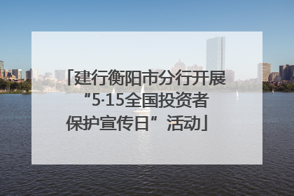 建行衡阳市分行开展“5·15全国投资者保护宣传日”活动