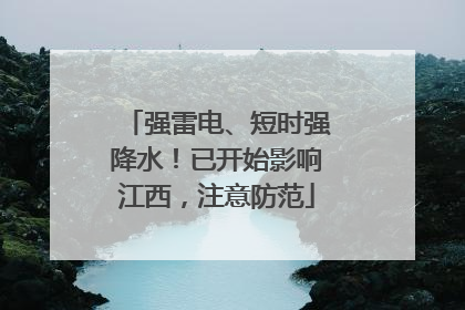 强雷电、短时强降水！已开始影响江西，注意防范