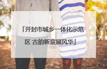 开封市城乡一体化示范区 古韵新章展风华