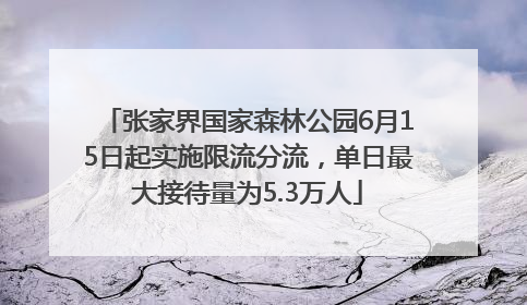 张家界国家森林公园6月15日起实施限流分流，单日最大接待量为5.3万人