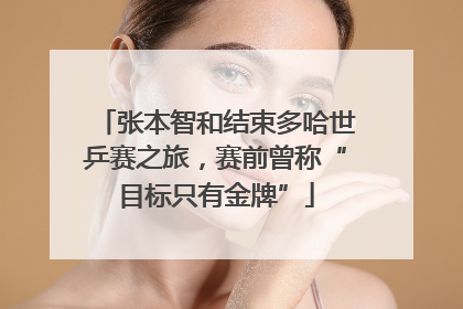 张本智和结束多哈世乒赛之旅，赛前曾称“目标只有金牌”