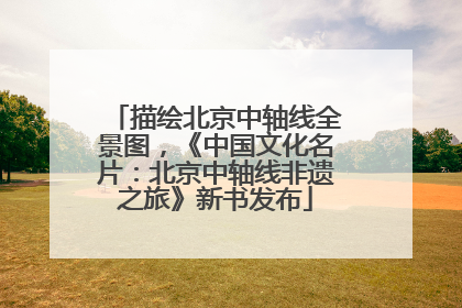 描绘北京中轴线全景图，《中国文化名片：北京中轴线非遗之旅》新书发布