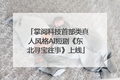 掌阅科技首部类真人风格AI短剧《东北寻宝往事》上线