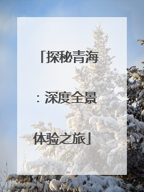 探秘青海：深度全景体验之旅