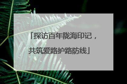 探访百年陇海印记，共筑爱路护路防线