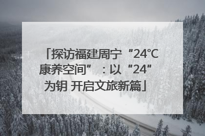 探访福建周宁“24℃康养空间”：以“24”为钥 开启文旅新篇