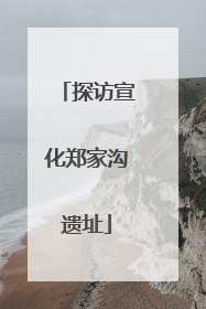 探访宣化郑家沟遗址