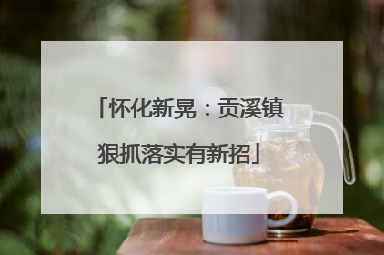 怀化新晃：贡溪镇狠抓落实有新招