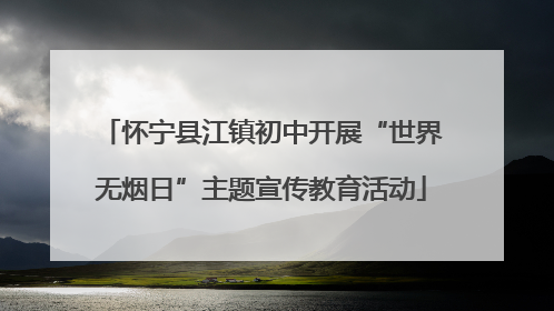 怀宁县江镇初中开展“世界无烟日”主题宣传教育活动