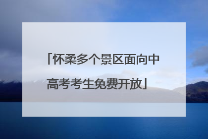 怀柔多个景区面向中高考考生免费开放