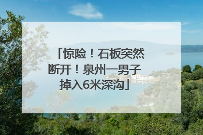 惊险！石板突然断开！泉州一男子掉入6米深沟