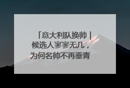 意大利队换帅｜候选人寥寥无几，为何名帅不再垂青“蓝衣军团”？