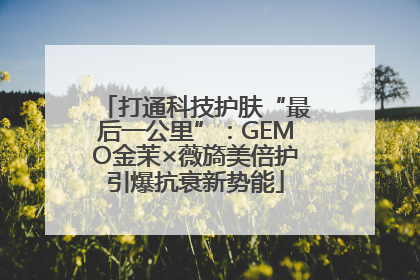 打通科技护肤“最后一公里”：GEMO金茉×薇旖美倍护引爆抗衰新势能