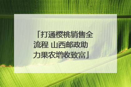 打通樱桃销售全流程 山西邮政助力果农增收致富