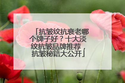抗皱纹抗衰老哪个牌子好？十大淡纹抗皱品牌推荐，抗皱秘籍大公开