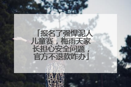 报名了强悍泥人儿童赛，梅雨天家长担心安全问题，官方不退款咋办