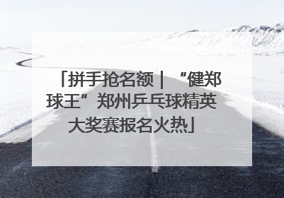 拼手抢名额｜“健郑球王”郑州乒乓球精英大奖赛报名火热