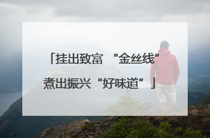 挂出致富 “金丝线” 煮出振兴“好味道”