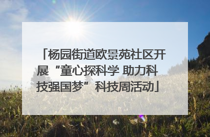 杨园街道欧景苑社区开展“童心探科学 助力科技强国梦”科技周活动