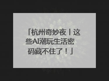 杭州奇妙夜丨这些AI潮玩生活密码藏不住了！