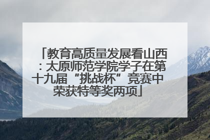教育高质量发展看山西：太原师范学院学子在第十九届“挑战杯”竞赛中荣获特等奖两项