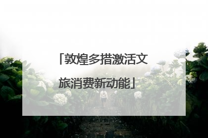 敦煌多措激活文旅消费新动能