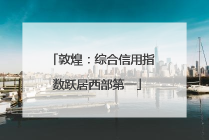 敦煌：综合信用指数跃居西部第一