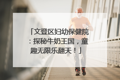 文登区妇幼保健院：探秘牛奶王国，童趣无限乐翻天！
